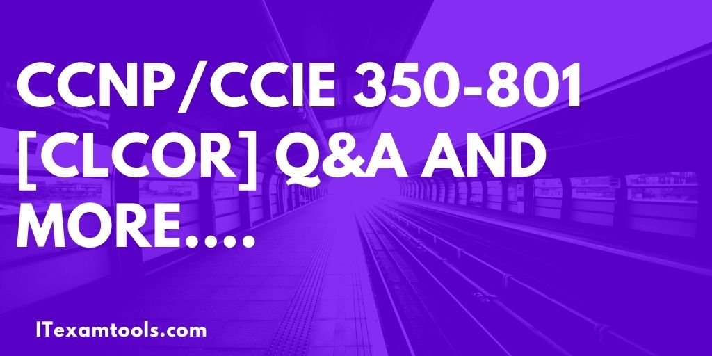 CCNP/CCIE 350-801[CLCOR] Q&A and More - ITEXAMTOOLS