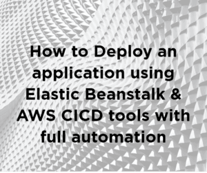 How to Deploy an application using Elastic Beanstalk & AWS CICD tools